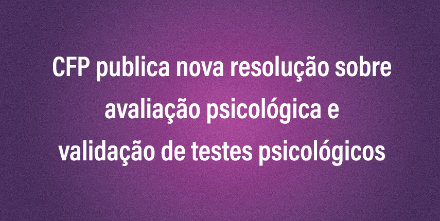 cfp-publica-nova-resolucao-sobre-avaliacao-psicologica-e-validacao-de-testes-psicologicos