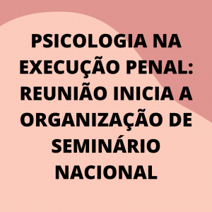 psicologia-na-execucao-penal-reuniao-inicia-a-organizacao-de-seminario-nacional